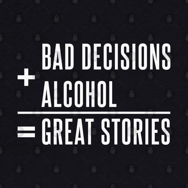 Bad Decisions+Alcohol=Great Stories by Alema Art